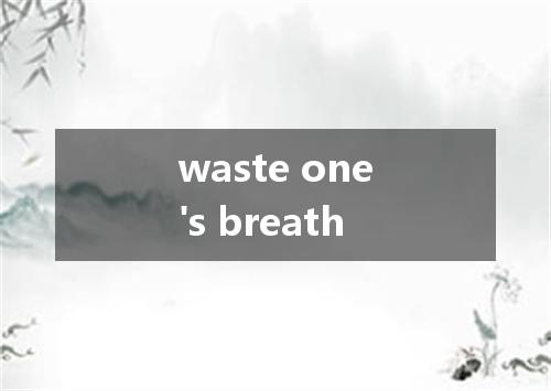 waste one's breath是什么意思