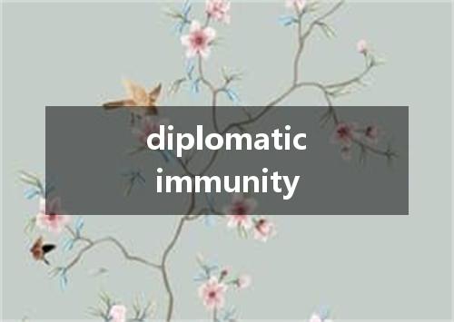 diplomatic immunity是什么意思