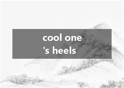 cool one's heels是什么意思