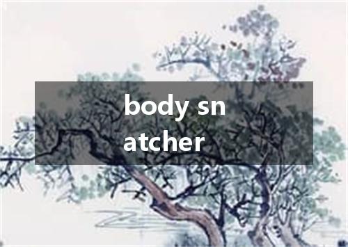 body snatcher是什么意思