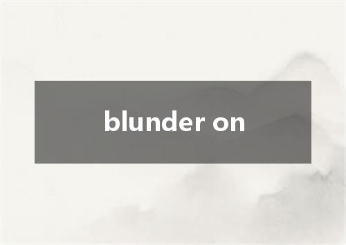 blunder on是什么意思