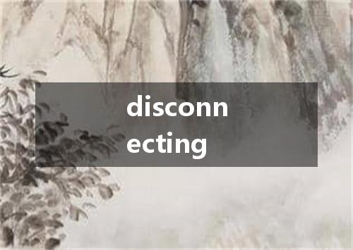disconnecting是什么意思