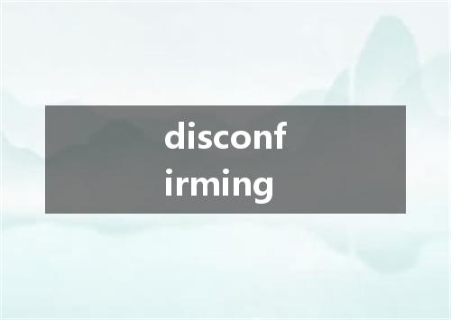 disconfirming是什么意思