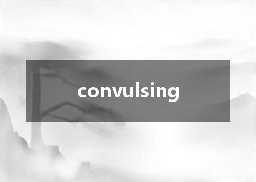 convulsing是什么意思