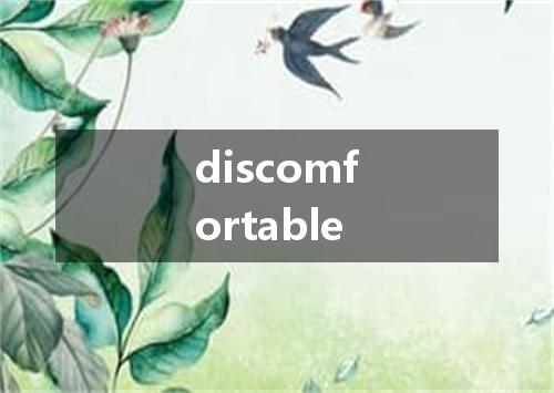discomfortable是什么意思