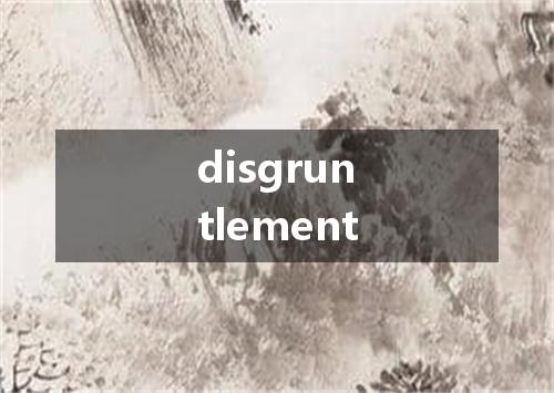 disgruntlement是什么意思
