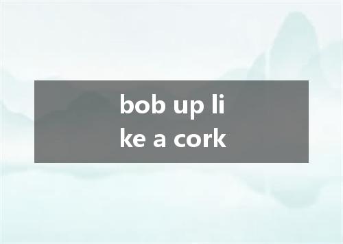 bob up like a cork是什么意思