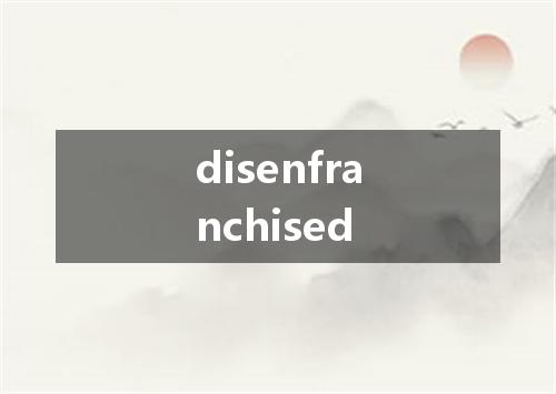 disenfranchised是什么意思