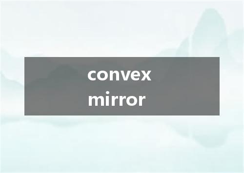 convex mirror是什么意思