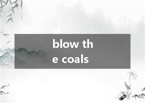 blow the coals是什么意思