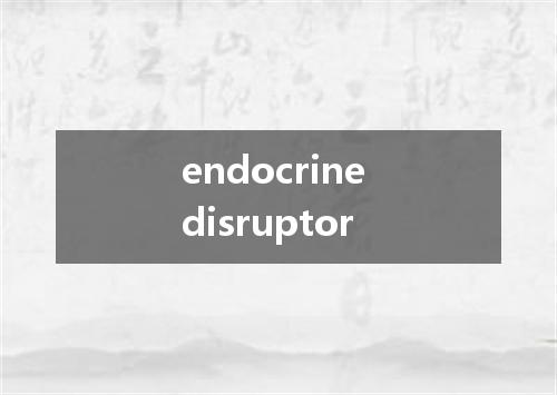 endocrine disruptor是什么意思