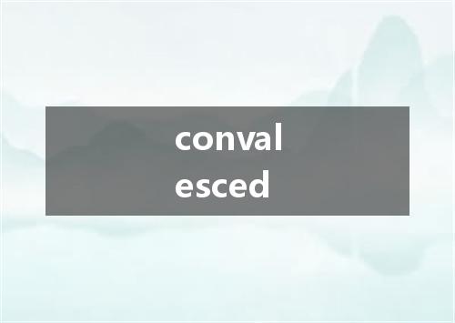 convalesced是什么意思