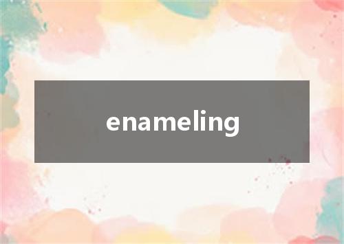 enameling是什么意思