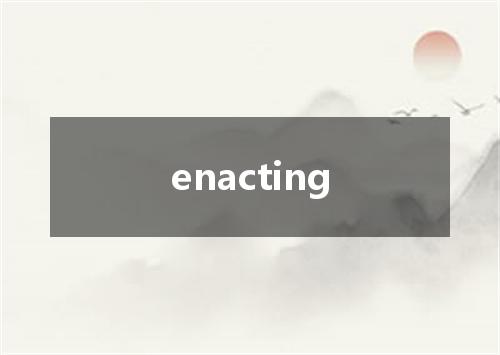 enacting是什么意思