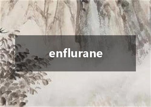 enflurane是什么意思