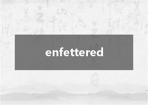enfettered是什么意思