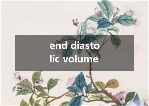 end diastolic volume是什么意思