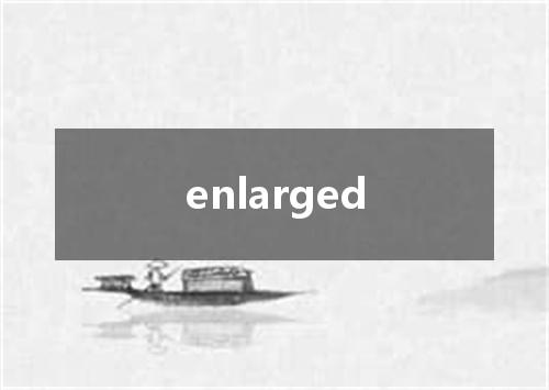 enlarged是什么意思