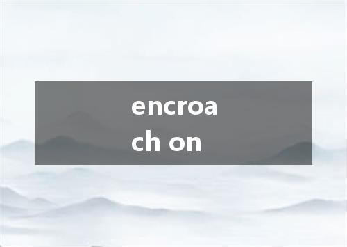 encroach on是什么意思