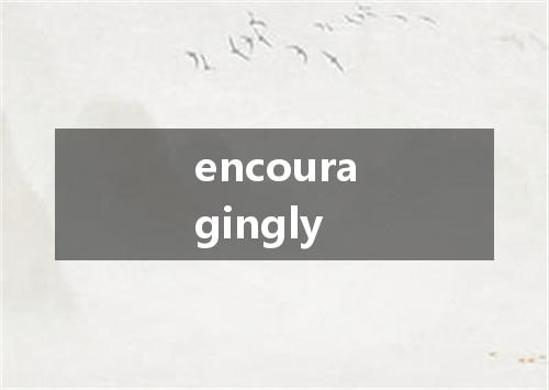 encouragingly是什么意思