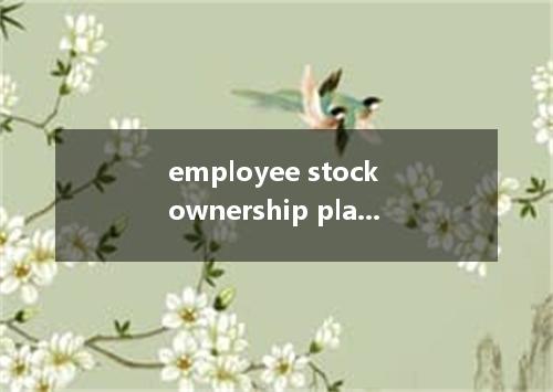 employee stock ownership plan是什么意思