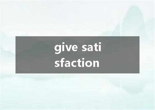 give satisfaction是什么意思