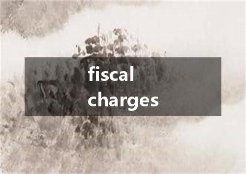 fiscal charges是什么意思