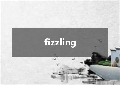 fizzling是什么意思