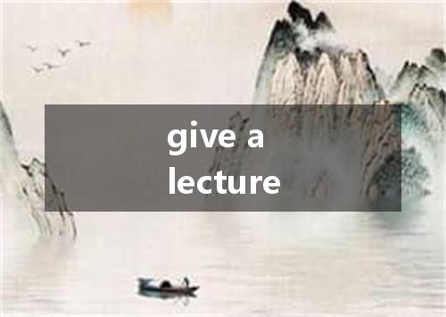 give a lecture是什么意思