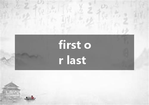 first or last是什么意思