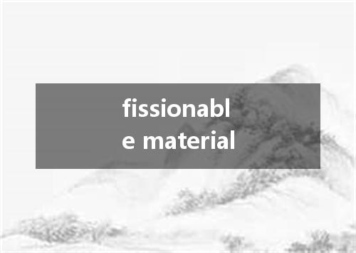 fissionable material是什么意思