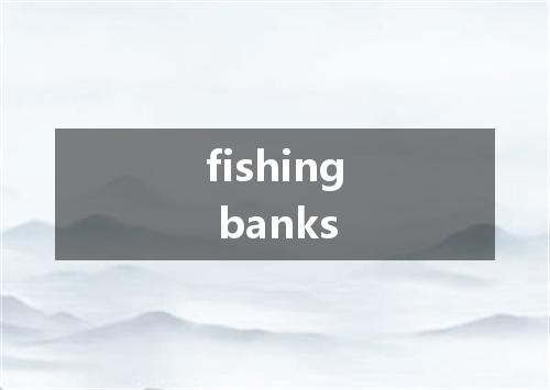 fishing banks是什么意思