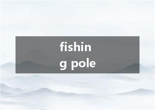 fishing pole是什么意思