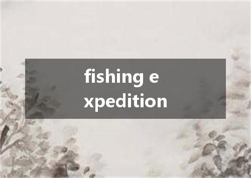 fishing expedition是什么意思