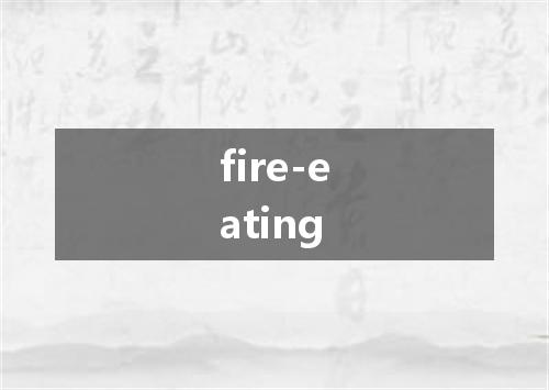 fire-eating是什么意思