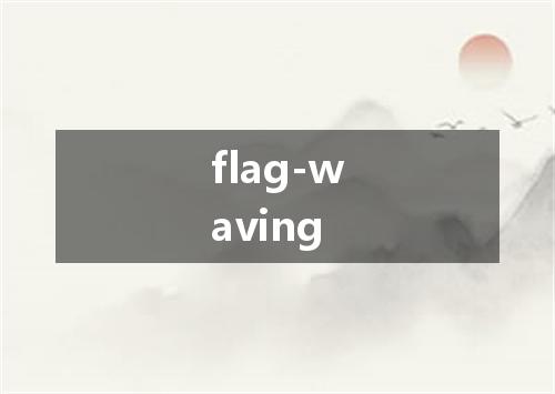 flag-waving是什么意思