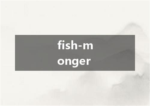 fish-monger是什么意思