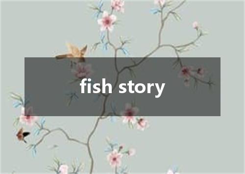 fish story是什么意思
