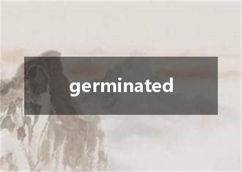 germinated是什么意思