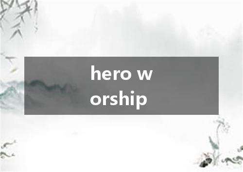 hero worship是什么意思