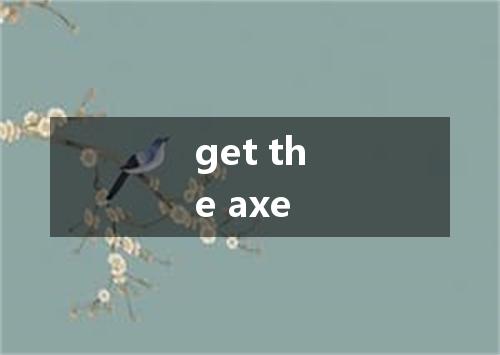 get the axe是什么意思