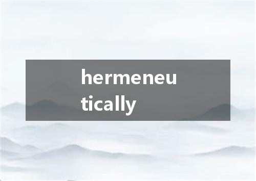 hermeneutically是什么意思