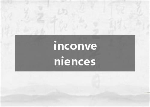 inconveniences是什么意思