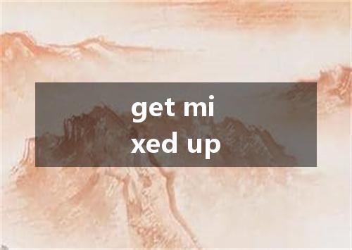 get mixed up是什么意思