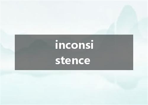 inconsistence是什么意思
