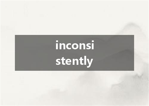 inconsistently是什么意思