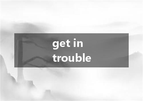 get in trouble是什么意思