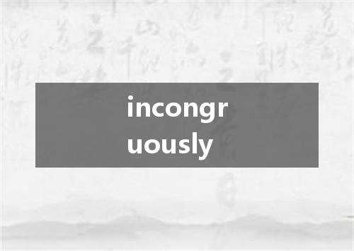 incongruously是什么意思
