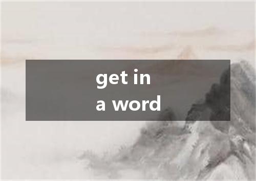 get in a word是什么意思