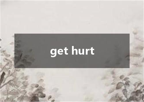 get hurt是什么意思